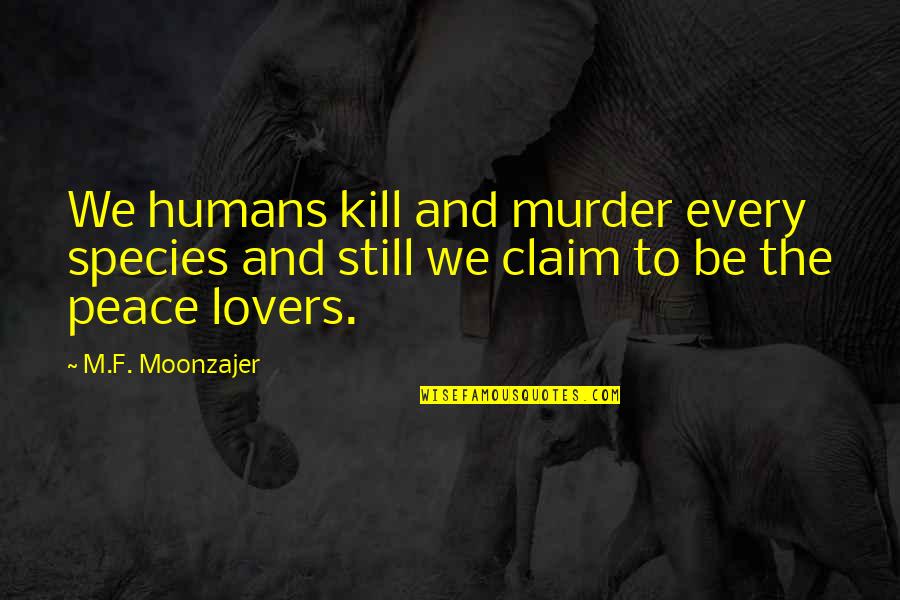 The Murder Quotes By M.F. Moonzajer: We humans kill and murder every species and
