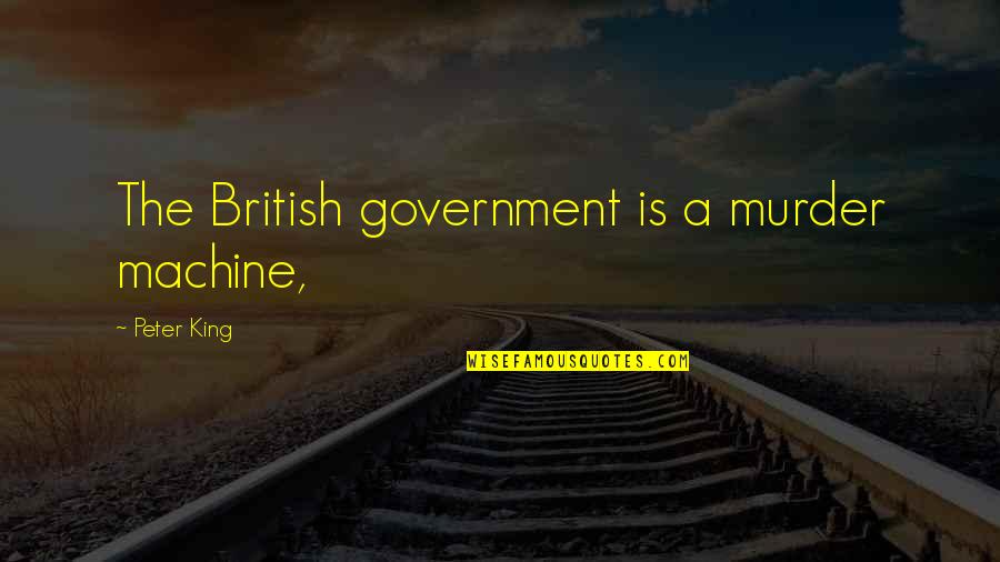 The Murder Quotes By Peter King: The British government is a murder machine,