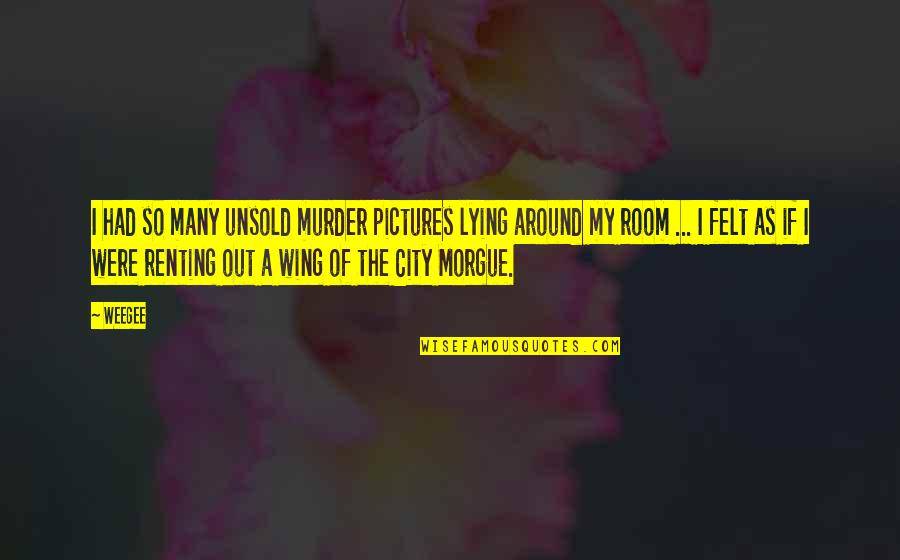 The Murder Quotes By Weegee: I had so many unsold murder pictures lying