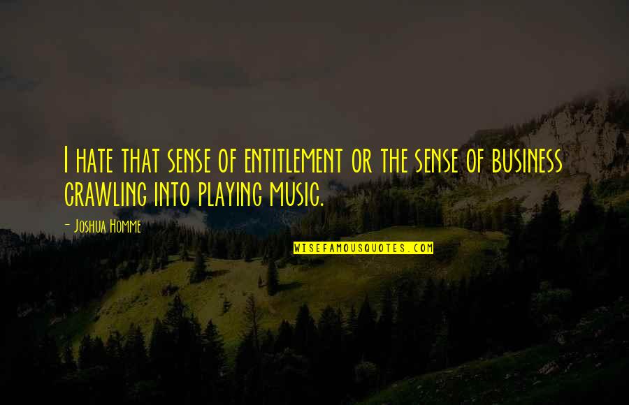 The Music Business Quotes By Joshua Homme: I hate that sense of entitlement or the