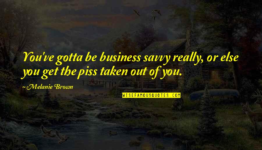 The Music Business Quotes By Melanie Brown: You've gotta be business savvy really, or else