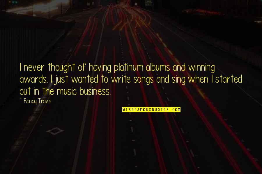 The Music Business Quotes By Randy Travis: I never thought of having platinum albums and