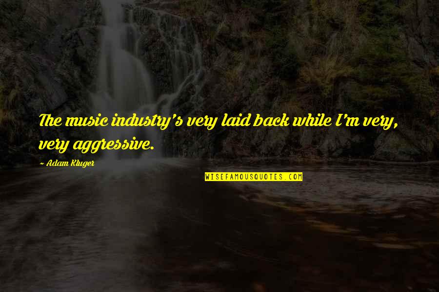 The Music Industry Quotes By Adam Kluger: The music industry's very laid back while I'm