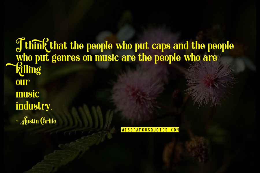The Music Industry Quotes By Austin Carlile: I think that the people who put caps The Music Industry Quotes By Austin Carlile: I think that the people who put caps