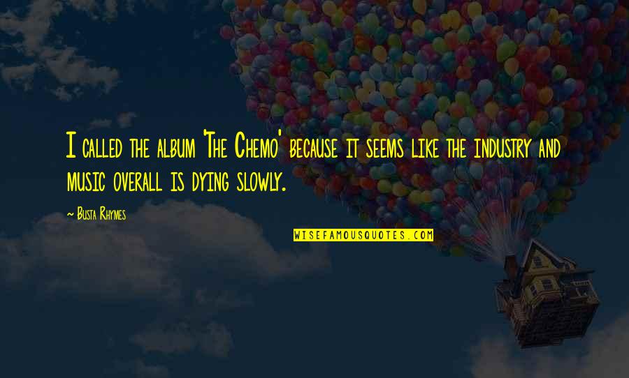 The Music Industry Quotes By Busta Rhymes: I called the album 'The Chemo' because it The Music Industry Quotes By Busta Rhymes: I called the album 'The Chemo' because it