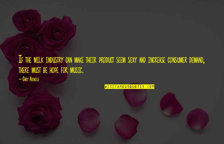 The Music Industry Quotes By Gary Arnold: If the milk industry can make their product