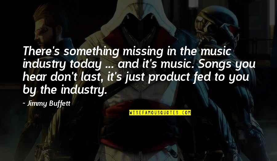 The Music Industry Quotes By Jimmy Buffett: There's something missing in the music industry today The Music Industry Quotes By Jimmy Buffett: There's something missing in the music industry today