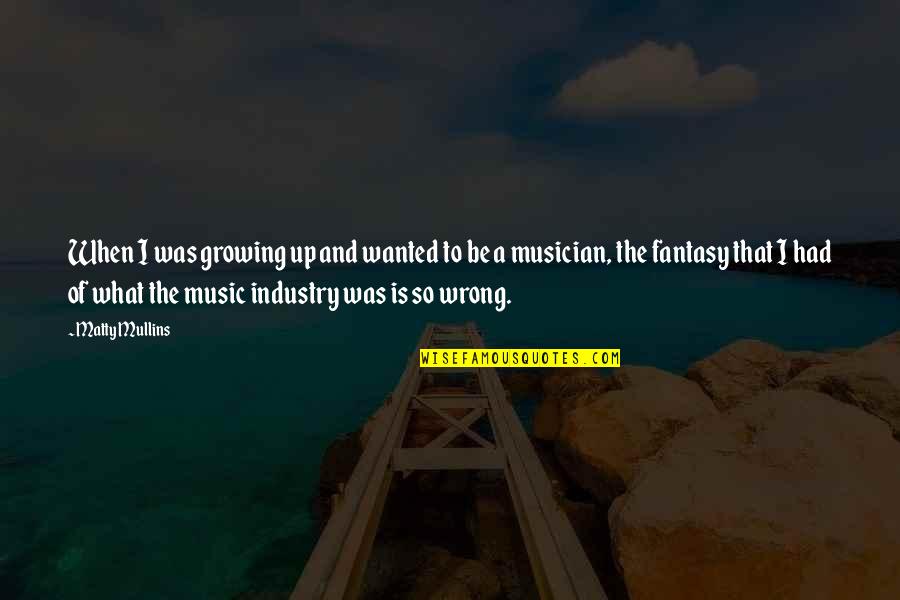 The Music Industry Quotes By Matty Mullins: When I was growing up and wanted to The Music Industry Quotes By Matty Mullins: When I was growing up and wanted to