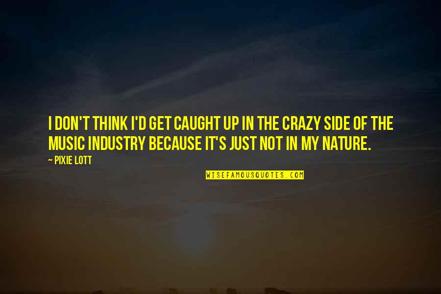 The Music Industry Quotes By Pixie Lott: I don't think I'd get caught up in The Music Industry Quotes By Pixie Lott: I don't think I'd get caught up in