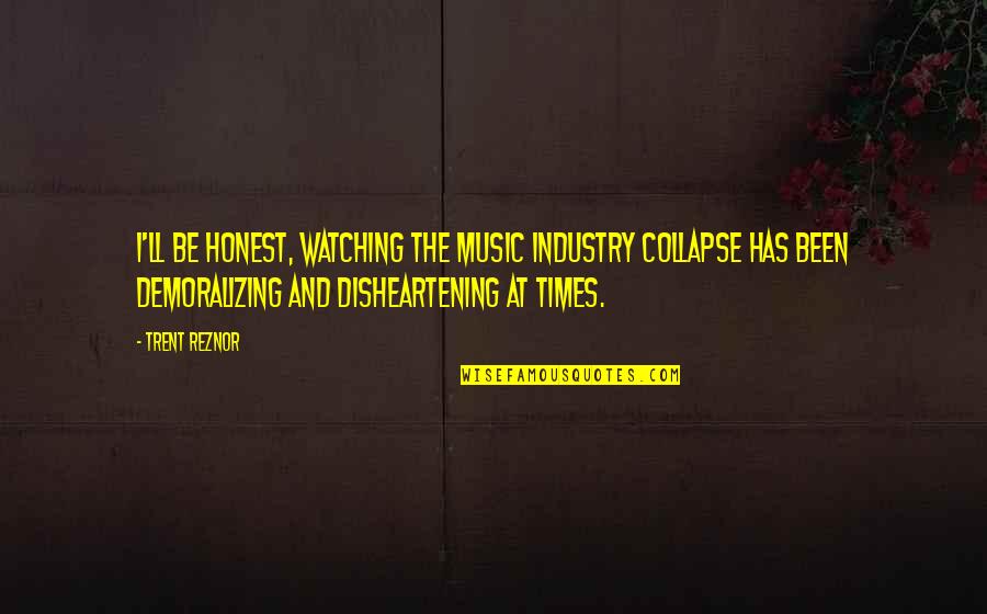 The Music Industry Quotes By Trent Reznor: I'll be honest, watching the music industry collapse