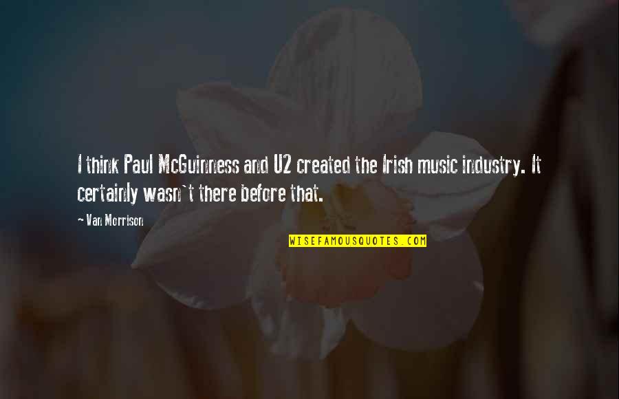 The Music Industry Quotes By Van Morrison: I think Paul McGuinness and U2 created the The Music Industry Quotes By Van Morrison: I think Paul McGuinness and U2 created the
