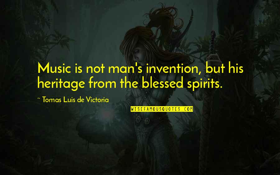 The Music Man Quotes By Tomas Luis De Victoria: Music is not man's invention, but his heritage