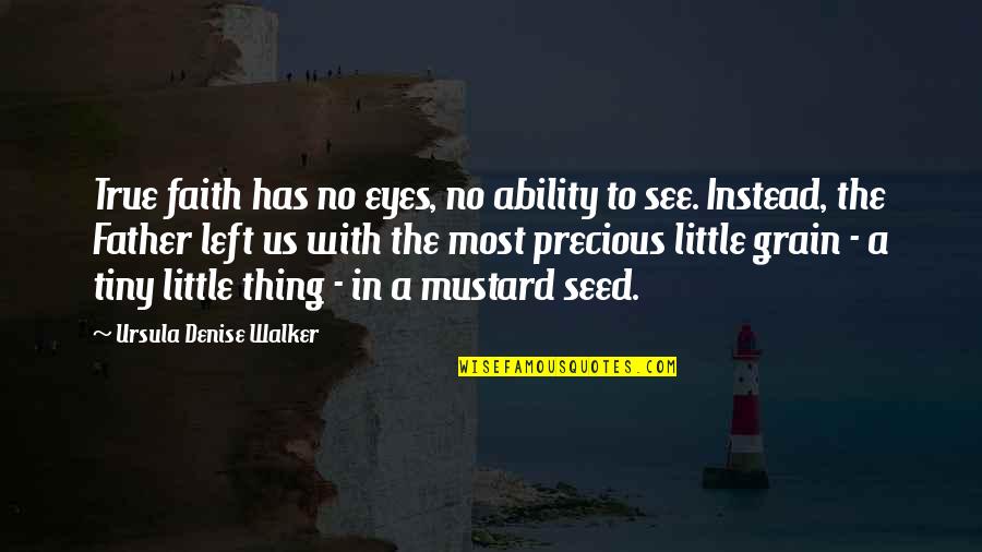 The Mustard Seed Quotes By Ursula Denise Walker: True faith has no eyes, no ability to The Mustard Seed Quotes By Ursula Denise Walker: True faith has no eyes, no ability to