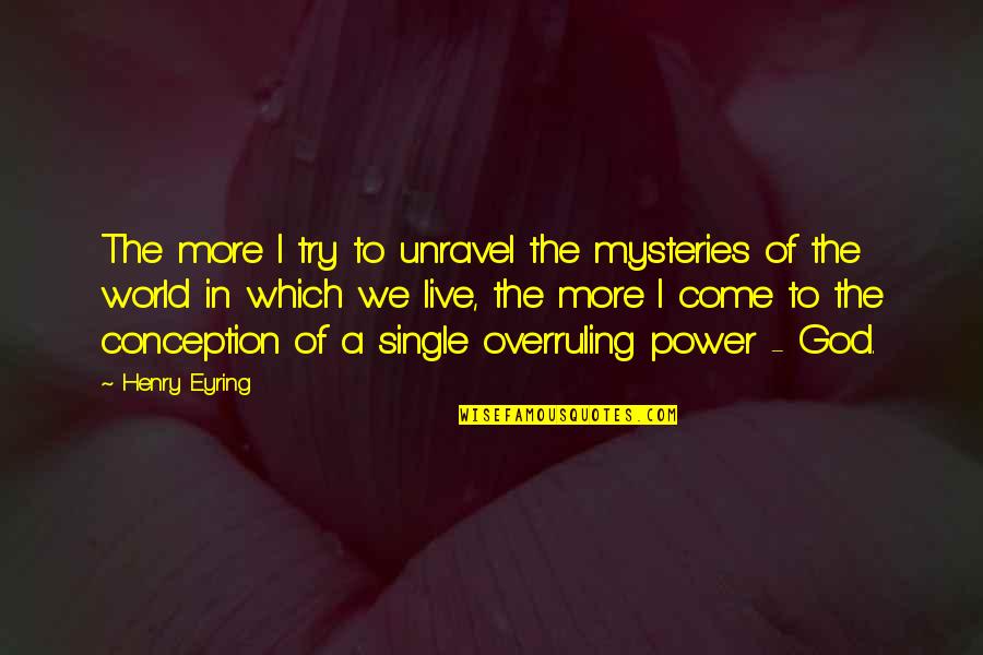 The Mysteries Of World Quotes By Henry Eyring: The more I try to unravel the mysteries