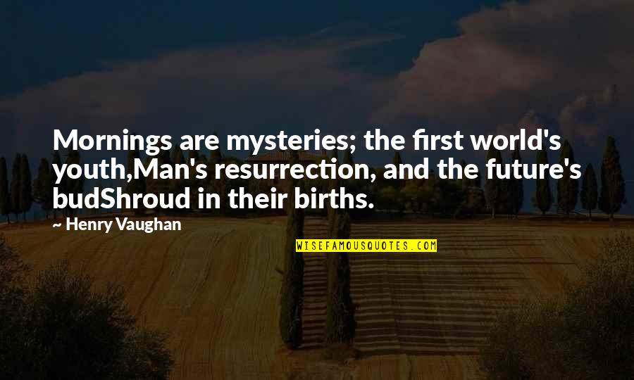 The Mysteries Of World Quotes By Henry Vaughan: Mornings are mysteries; the first world's youth,Man's resurrection,