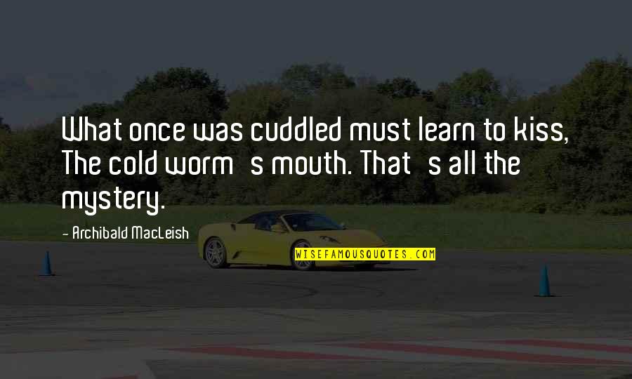 The Mystery Of Death Quotes By Archibald MacLeish: What once was cuddled must learn to kiss,