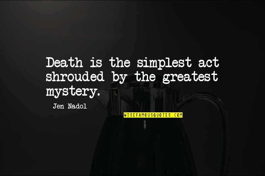 The Mystery Of Death Quotes By Jen Nadol: Death is the simplest act shrouded by the