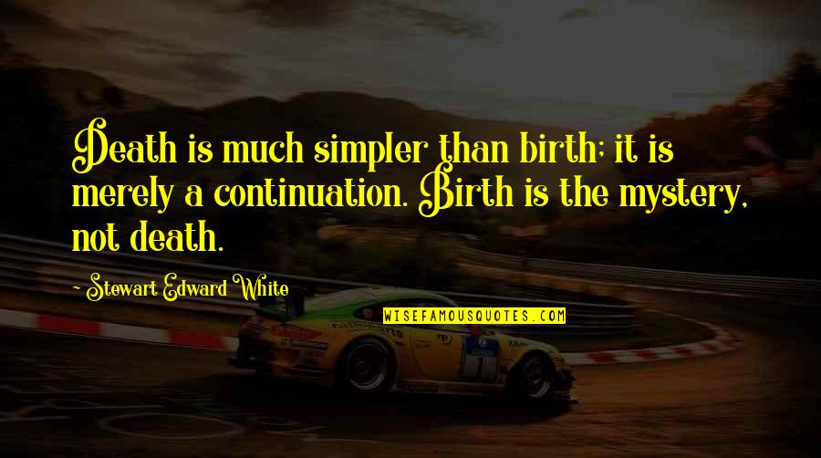 The Mystery Of Death Quotes By Stewart Edward White: Death is much simpler than birth; it is The Mystery Of Death Quotes By Stewart Edward White: Death is much simpler than birth; it is