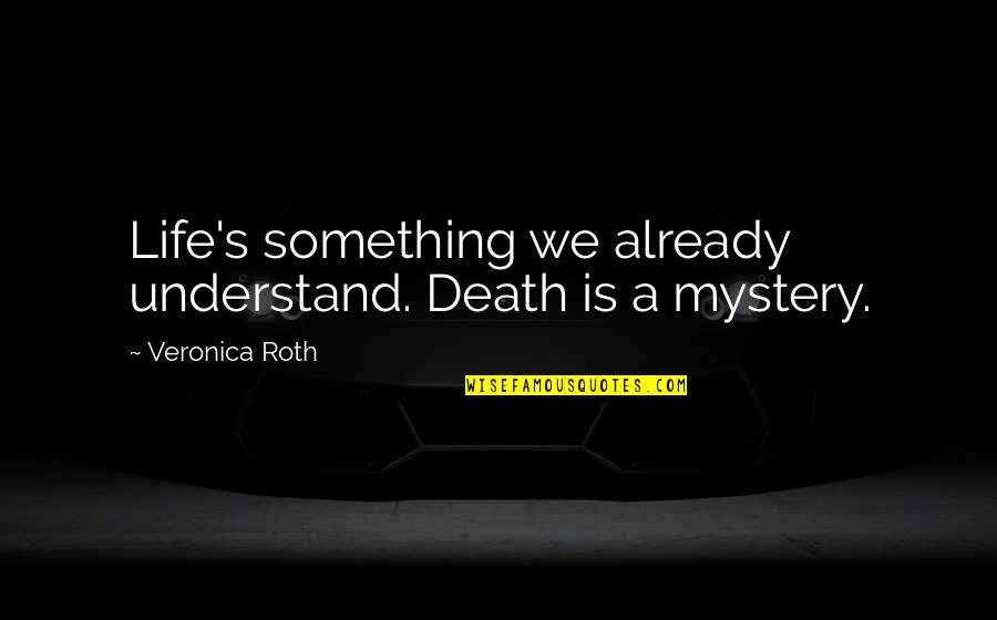 The Mystery Of Death Quotes By Veronica Roth: Life's something we already understand. Death is a