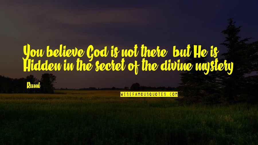 The Mystery Of God Quotes By Rumi: You believe God is not there, but He