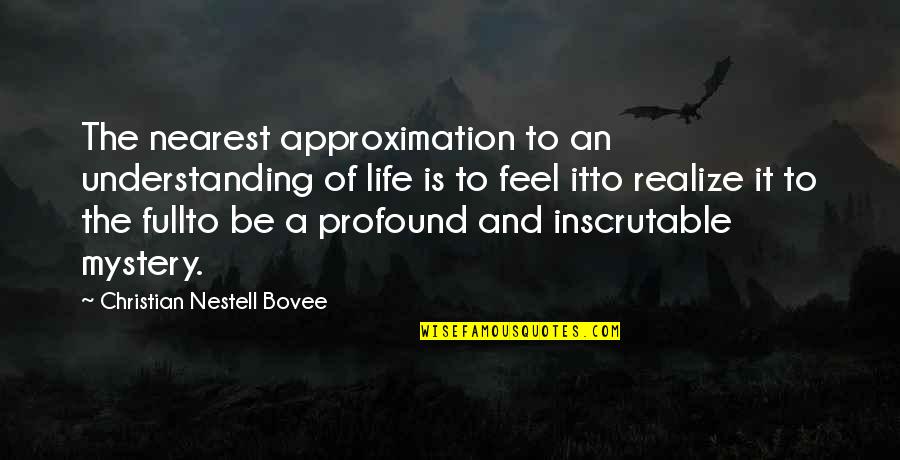 The Mystery Of Life Quotes By Christian Nestell Bovee: The nearest approximation to an understanding of life