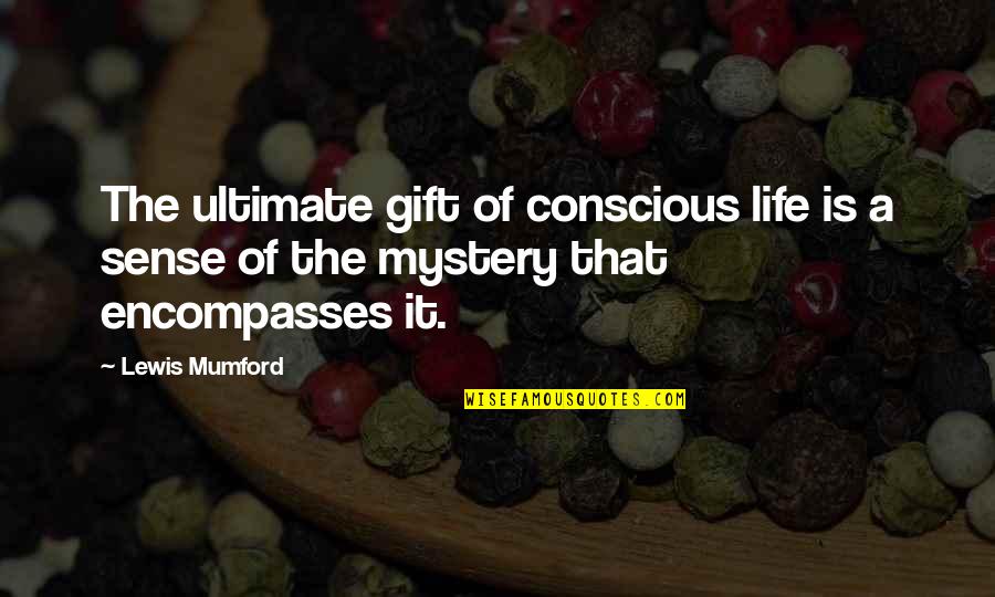 The Mystery Of Life Quotes By Lewis Mumford: The ultimate gift of conscious life is a
