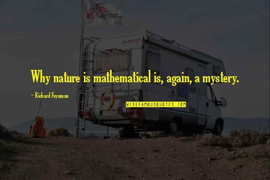 The Mystery Of Nature Quotes By Richard Feynman: Why nature is mathematical is, again, a mystery.