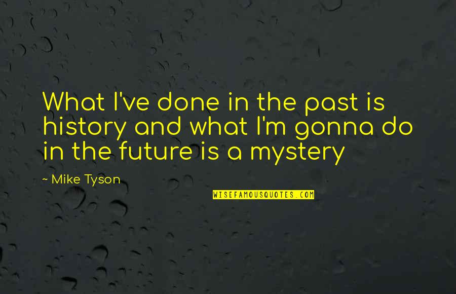 The Mystery Of The Future Quotes By Mike Tyson: What I've done in the past is history