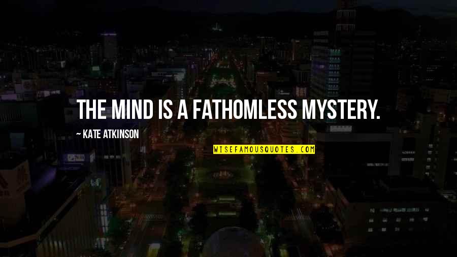 The Mystery Of The Mind Quotes By Kate Atkinson: The mind is a fathomless mystery. The Mystery Of The Mind Quotes By Kate Atkinson: The mind is a fathomless mystery.