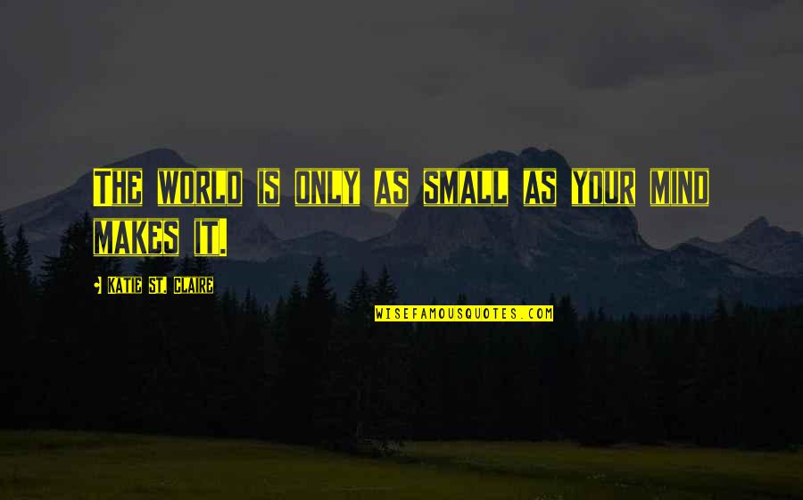The Mystery Of The Mind Quotes By Katie St. Claire: The world is only as small as your The Mystery Of The Mind Quotes By Katie St. Claire: The world is only as small as your