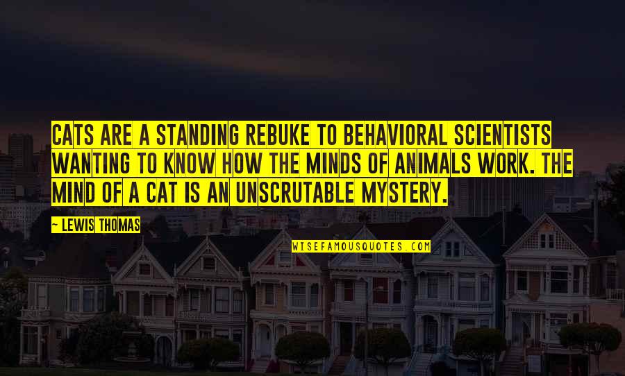 The Mystery Of The Mind Quotes By Lewis Thomas: Cats are a standing rebuke to behavioral scientists The Mystery Of The Mind Quotes By Lewis Thomas: Cats are a standing rebuke to behavioral scientists