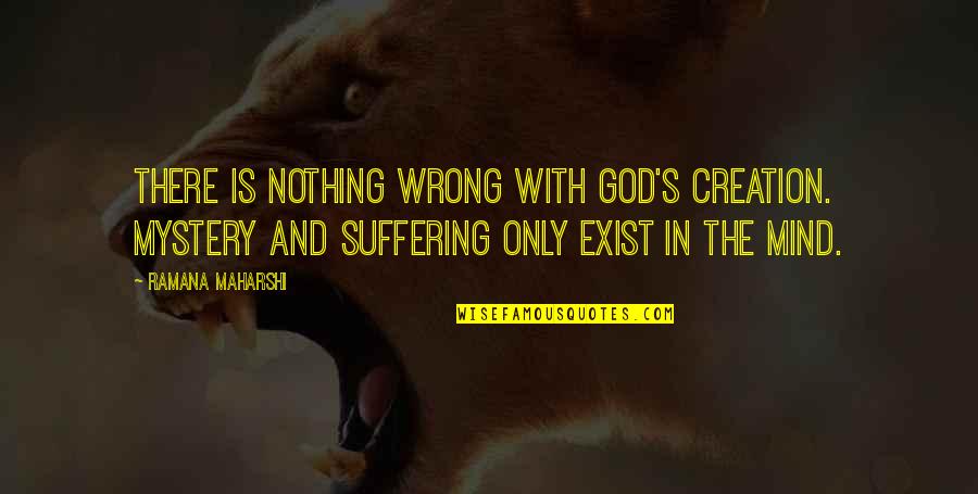 The Mystery Of The Mind Quotes By Ramana Maharshi: There is nothing wrong with God's creation. Mystery The Mystery Of The Mind Quotes By Ramana Maharshi: There is nothing wrong with God's creation. Mystery