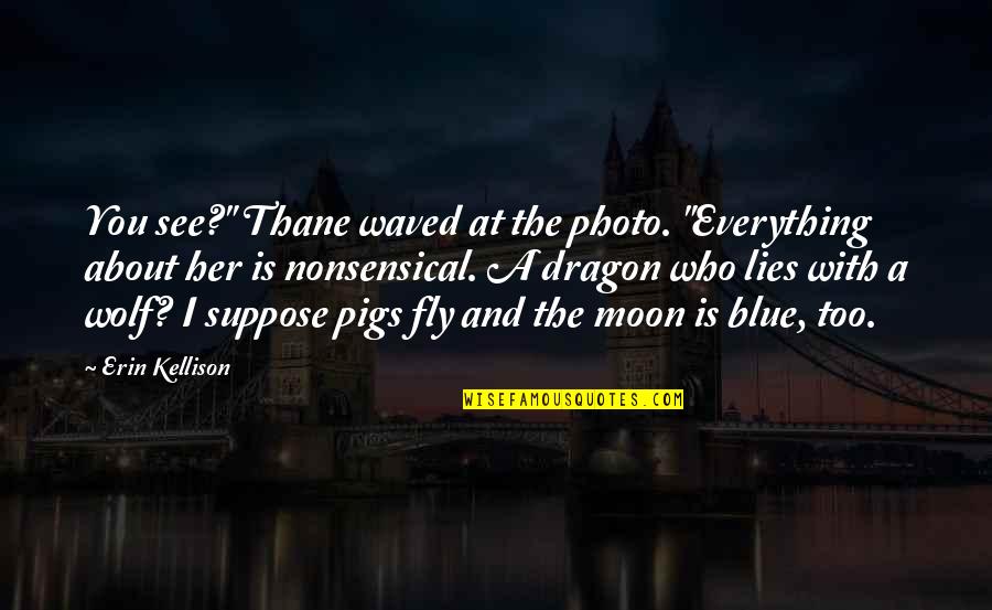 The Mystery Of The Moon Quotes By Erin Kellison: You see?" Thane waved at the photo. "Everything