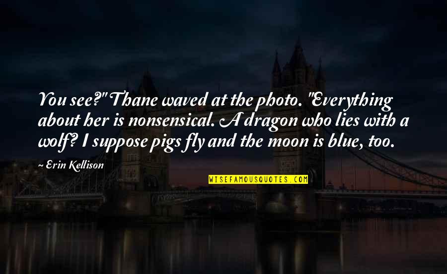 The Mystery Of The Moon Quotes By Erin Kellison: You see?" Thane waved at the photo. "Everything The Mystery Of The Moon Quotes By Erin Kellison: You see?" Thane waved at the photo. "Everything