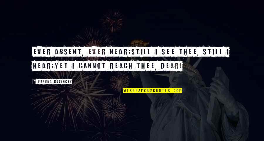 The Mystery Of The Sea Quotes By Ferenc Kazinczy: Ever absent, ever near;Still I see thee, still