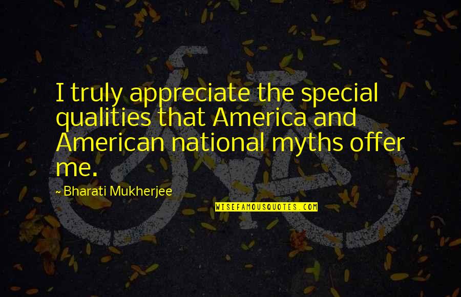 The Myths Quotes By Bharati Mukherjee: I truly appreciate the special qualities that America The Myths Quotes By Bharati Mukherjee: I truly appreciate the special qualities that America