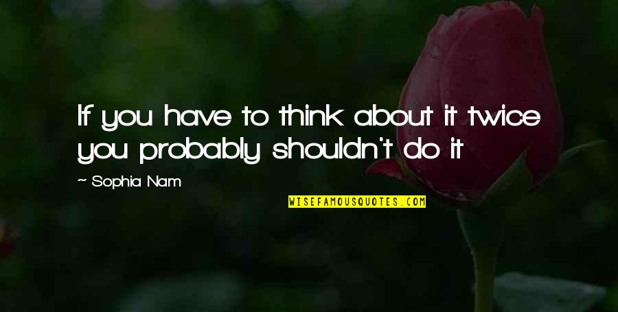 The Nam Quotes By Sophia Nam: If you have to think about it twice