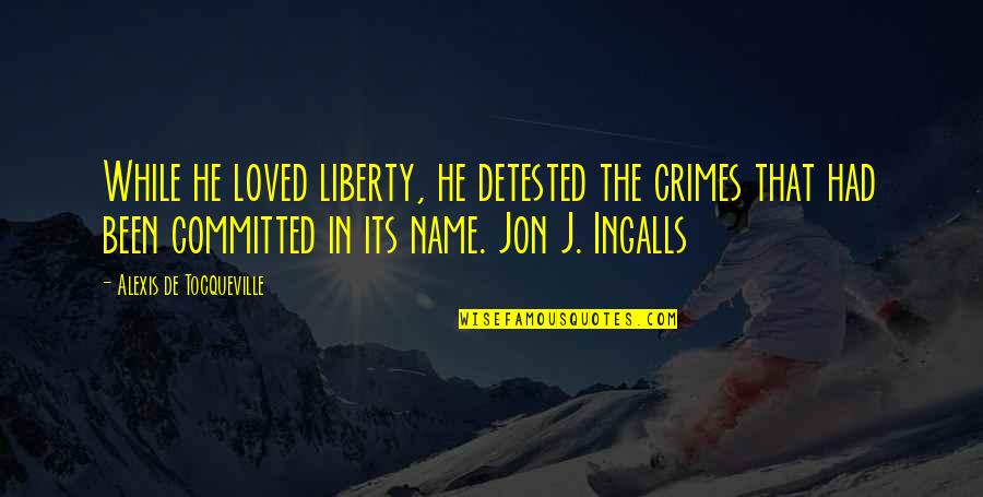 The Name Alexis Quotes By Alexis De Tocqueville: While he loved liberty, he detested the crimes