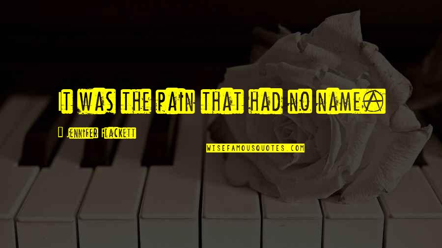 The Name Jennifer Quotes By Jennifer Flackett: It was the pain that had no name. The Name Jennifer Quotes By Jennifer Flackett: It was the pain that had no name.