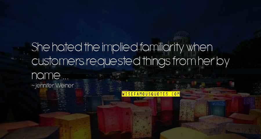The Name Jennifer Quotes By Jennifer Weiner: She hated the implied familiarity when customers requested The Name Jennifer Quotes By Jennifer Weiner: She hated the implied familiarity when customers requested