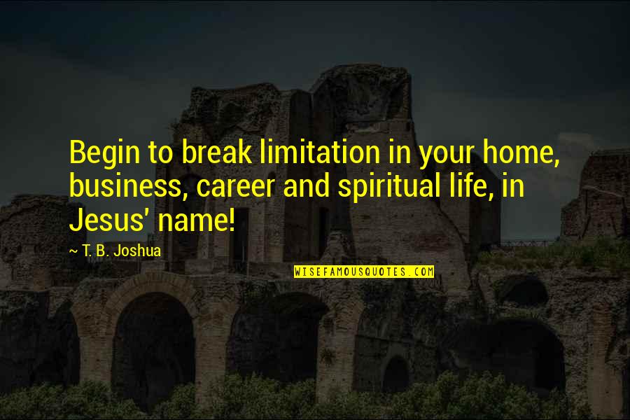 The Name Joshua Quotes By T. B. Joshua: Begin to break limitation in your home, business, The Name Joshua Quotes By T. B. Joshua: Begin to break limitation in your home, business,