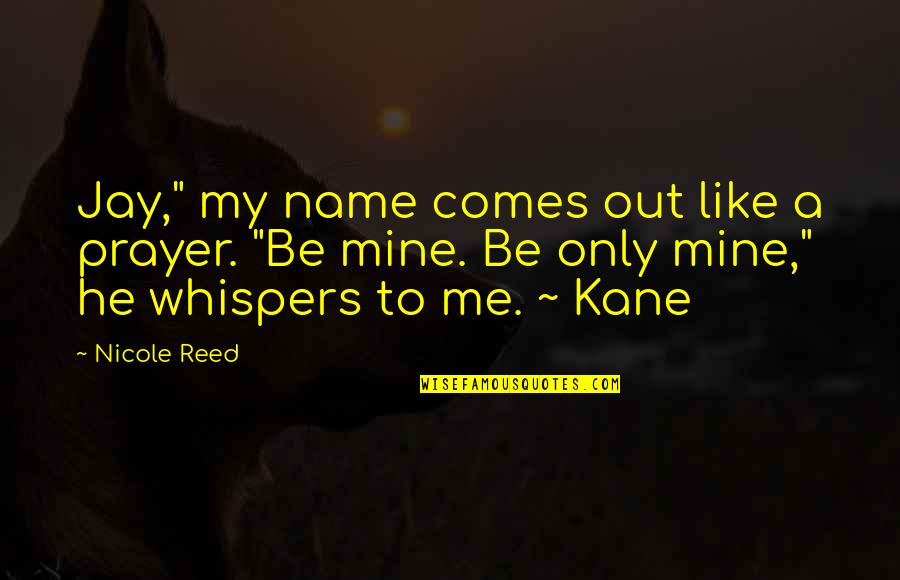 The Name Nicole Quotes By Nicole Reed: Jay," my name comes out like a prayer.