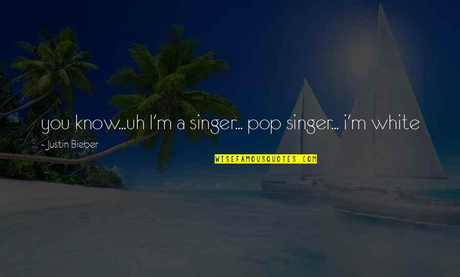 The Name Of The Rose Book Quotes By Justin Bieber: you know...uh I'm a singer... pop singer... i'm
