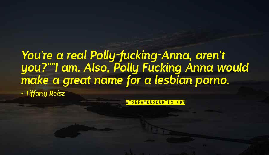 The Name Tiffany Quotes By Tiffany Reisz: You're a real Polly-fucking-Anna, aren't you?""I am. Also,