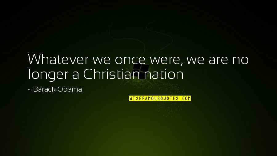 The Nation Of Islam Quotes By Barack Obama: Whatever we once were, we are no longer