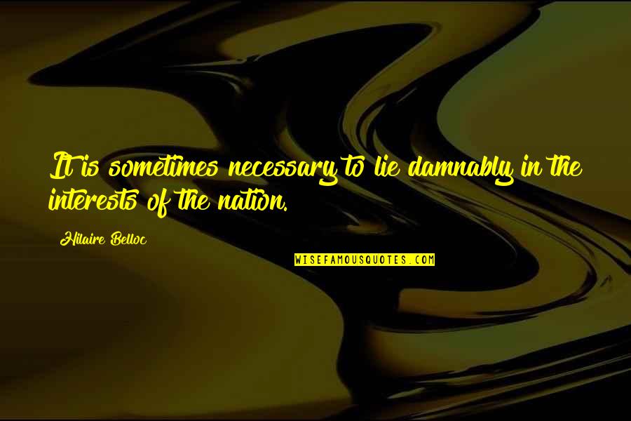 The Nation Quotes By Hilaire Belloc: It is sometimes necessary to lie damnably in