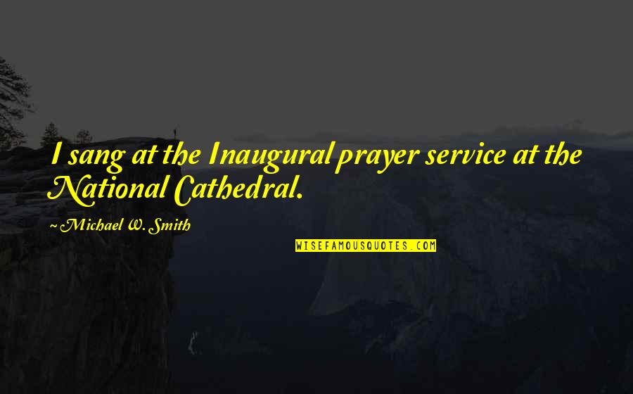 The National Cathedral Quotes By Michael W. Smith: I sang at the Inaugural prayer service at