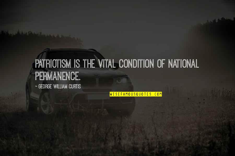 The National Day Quotes By George William Curtis: Patriotism is the vital condition of national permanence.