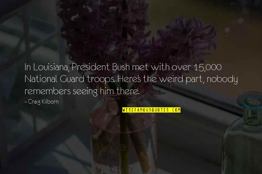 The National Guard Quotes By Craig Kilborn: In Louisiana, President Bush met with over 15,000
