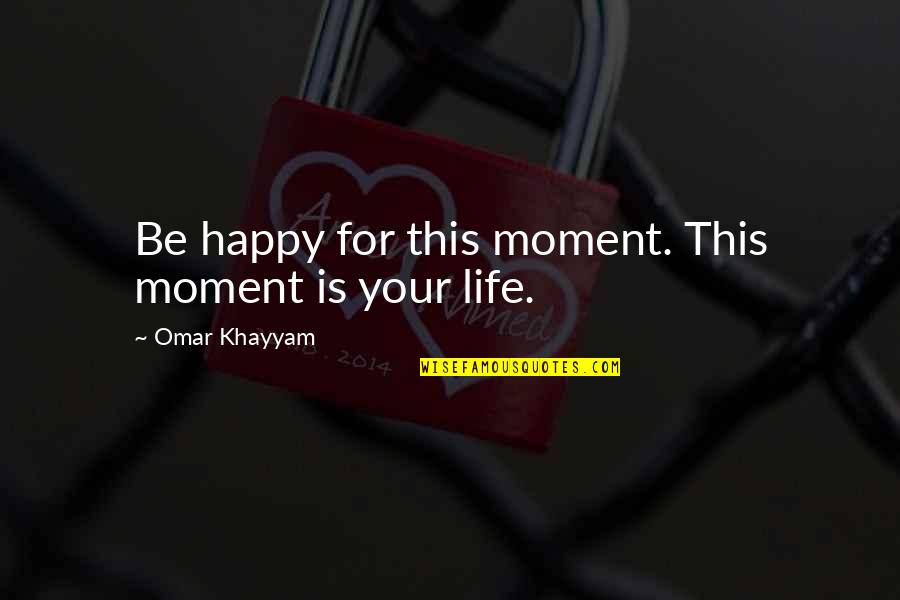 The National Honor Society Quotes By Omar Khayyam: Be happy for this moment. This moment is